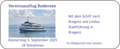 Donnerstag 4. September 2025 18 Teilnehmer Mit dem Schiff nach Bregenz und Lindau Stadtführung in Bregenz für Bildbericht hier klicken Vereinsausflug Bodensee