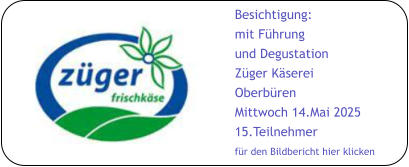 Besichtigung: mit Führung und Degustation Züger Käserei Oberbüren Mittwoch 14.Mai 2025 15.Teilnehmer für den Bildbericht hier klicken