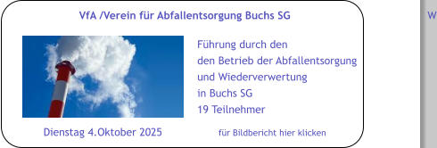 Dienstag 4.Oktober 2025 für Bildbericht hier klicken VfA /Verein für Abfallentsorgung Buchs SG W Führung durch den den Betrieb der Abfallentsorgung  und Wiederverwertung in Buchs SG 19 Teilnehmer