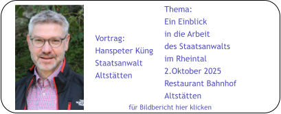 für Bildbericht hier klicken Thema: Ein Einblick in die Arbeit des Staatsanwalts im Rheintal 2.Oktober 2025 Restaurant Bahnhof Altstätten Vortrag: Hanspeter Küng Staatsanwalt Altstätten